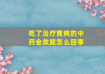 吃了治疗胃病的中药会放屁怎么回事