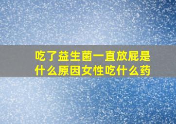 吃了益生菌一直放屁是什么原因女性吃什么药