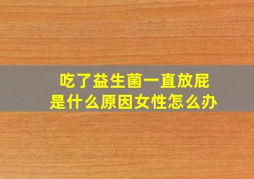 吃了益生菌一直放屁是什么原因女性怎么办