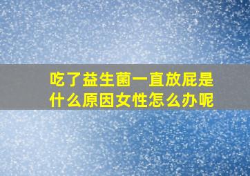 吃了益生菌一直放屁是什么原因女性怎么办呢