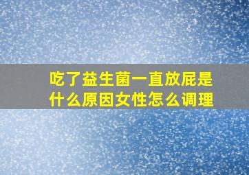 吃了益生菌一直放屁是什么原因女性怎么调理