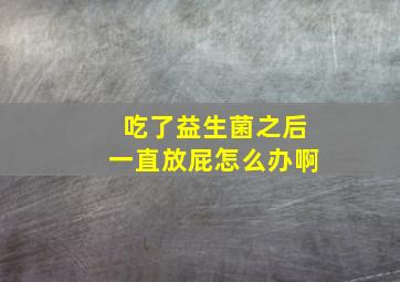 吃了益生菌之后一直放屁怎么办啊