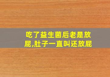 吃了益生菌后老是放屁,肚子一直叫还放屁