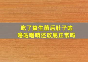 吃了益生菌后肚子咕噜咕噜响还放屁正常吗