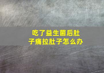 吃了益生菌后肚子痛拉肚子怎么办