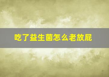 吃了益生菌怎么老放屁