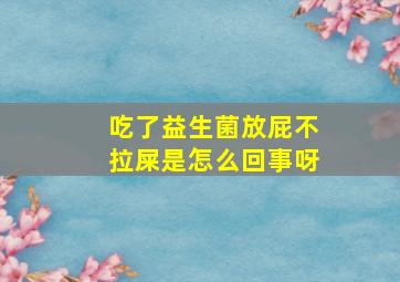 吃了益生菌放屁不拉屎是怎么回事呀