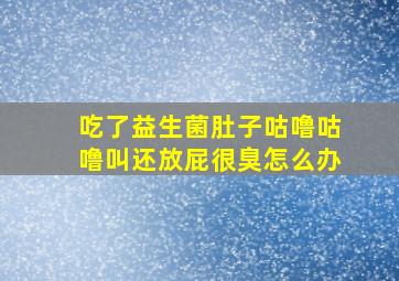 吃了益生菌肚子咕噜咕噜叫还放屁很臭怎么办