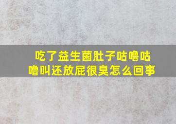 吃了益生菌肚子咕噜咕噜叫还放屁很臭怎么回事