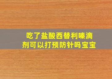 吃了盐酸西替利嗪滴剂可以打预防针吗宝宝