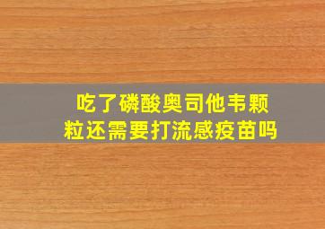 吃了磷酸奥司他韦颗粒还需要打流感疫苗吗