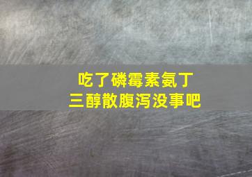 吃了磷霉素氨丁三醇散腹泻没事吧