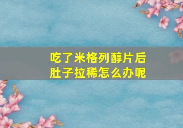 吃了米格列醇片后肚子拉稀怎么办呢