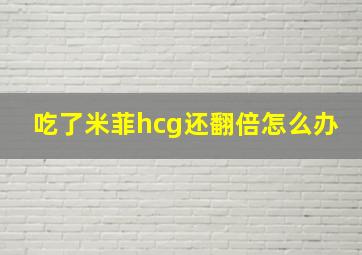 吃了米菲hcg还翻倍怎么办