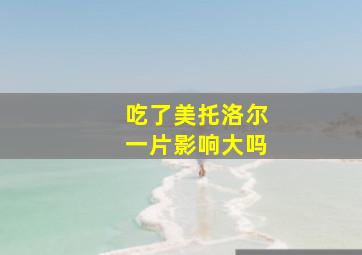 吃了美托洛尔一片影响大吗