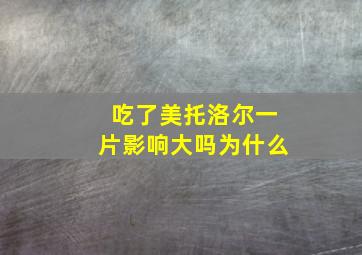 吃了美托洛尔一片影响大吗为什么