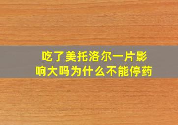 吃了美托洛尔一片影响大吗为什么不能停药