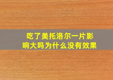 吃了美托洛尔一片影响大吗为什么没有效果