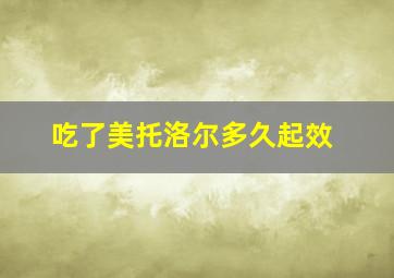 吃了美托洛尔多久起效