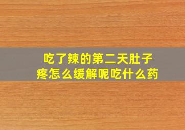 吃了辣的第二天肚子疼怎么缓解呢吃什么药