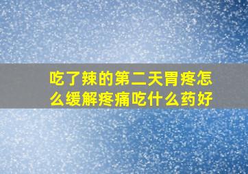 吃了辣的第二天胃疼怎么缓解疼痛吃什么药好