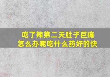 吃了辣第二天肚子巨痛怎么办呢吃什么药好的快