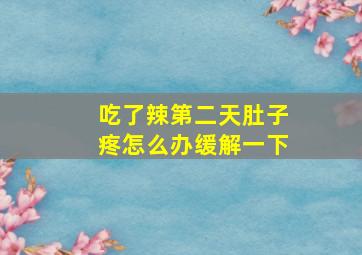 吃了辣第二天肚子疼怎么办缓解一下