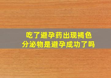 吃了避孕药出现褐色分泌物是避孕成功了吗