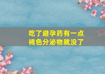 吃了避孕药有一点褐色分泌物就没了