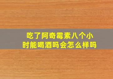 吃了阿奇霉素八个小时能喝酒吗会怎么样吗