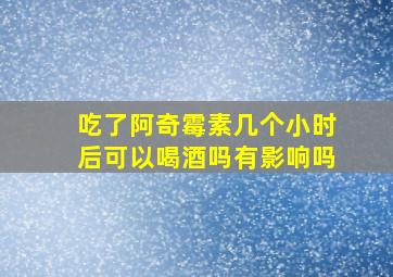 吃了阿奇霉素几个小时后可以喝酒吗有影响吗