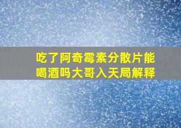 吃了阿奇霉素分散片能喝酒吗大哥入天局解释