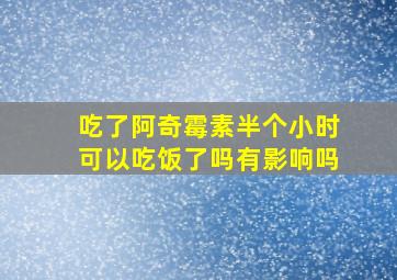 吃了阿奇霉素半个小时可以吃饭了吗有影响吗