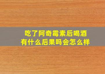 吃了阿奇霉素后喝酒有什么后果吗会怎么样