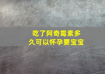 吃了阿奇霉素多久可以怀孕要宝宝