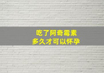 吃了阿奇霉素多久才可以怀孕