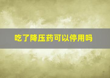 吃了降压药可以停用吗