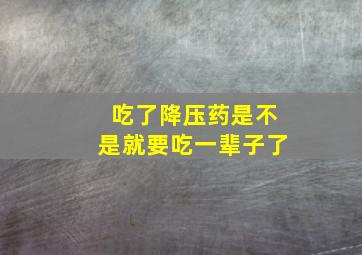 吃了降压药是不是就要吃一辈子了