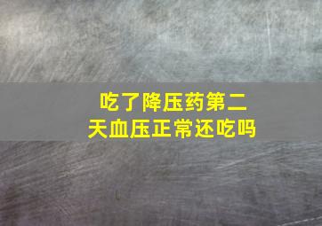 吃了降压药第二天血压正常还吃吗