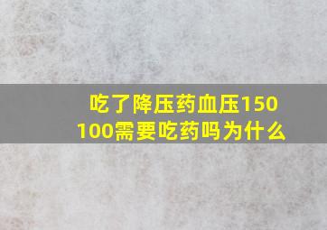 吃了降压药血压150100需要吃药吗为什么