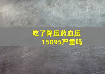 吃了降压药血压15095严重吗