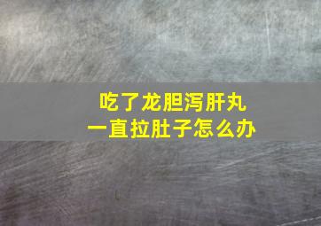 吃了龙胆泻肝丸一直拉肚子怎么办