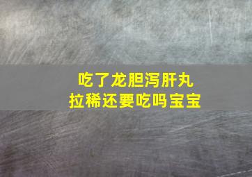 吃了龙胆泻肝丸拉稀还要吃吗宝宝