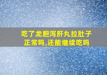 吃了龙胆泻肝丸拉肚子正常吗,还能继续吃吗