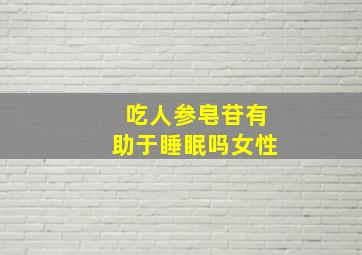 吃人参皂苷有助于睡眠吗女性