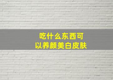 吃什么东西可以养颜美白皮肤