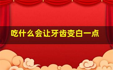 吃什么会让牙齿变白一点