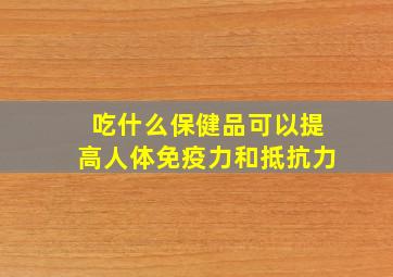 吃什么保健品可以提高人体免疫力和抵抗力