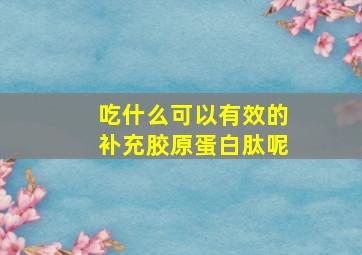 吃什么可以有效的补充胶原蛋白肽呢