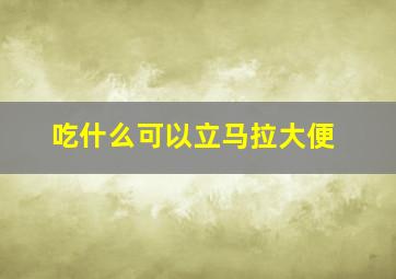 吃什么可以立马拉大便